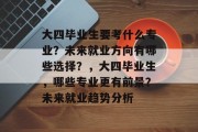 大四毕业生要考什么专业？未来就业方向有哪些选择？，大四毕业生，哪些专业更有前景？未来就业趋势分析