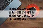法医学本科毕业后能干什么，法医学本科毕业生就业方向，医生、护士、法律顾问等。