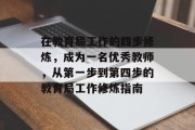 在教育局工作的四步修炼，成为一名优秀教师，从第一步到第四步的教育局工作修炼指南