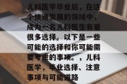 儿科医学毕业后，在这个快速发展的领域中，成为一名儿科医生有着很多选择。以下是一些可能的选择和你可能需要考虑的事项。，儿科医学，毕业选择、注意事项与可能道路
