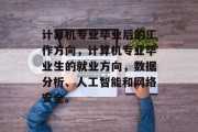计算机专业毕业后的工作方向，计算机专业毕业生的就业方向，数据分析、人工智能和网络安全。