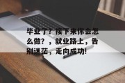 毕业了？接下来你会怎么做？，就业路上，告别迷茫，走向成功!