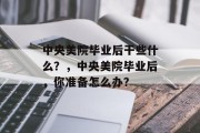 中央美院毕业后干些什么？，中央美院毕业后，你准备怎么办？