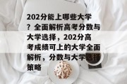 202分能上哪些大学？全面解析高考分数与大学选择，202分高考成绩可上的大学全面解析，分数与大学选择策略