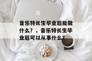 音乐特长生毕业后能做什么？，音乐特长生毕业后可以从事什么？