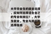 大学毕业生的就业选择，应如何选择适合自己的专业和岗位？，大学生就业，专业与岗位的选择指南