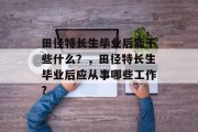 田径特长生毕业后能干些什么？，田径特长生毕业后应从事哪些工作?