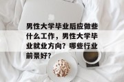 男性大学毕业后应做些什么工作，男性大学毕业就业方向？哪些行业前景好？