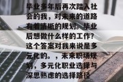 毕业多年后再次踏入社会的我，对未来的道路有着清晰的规划。毕业后想做什么样的工作？这个答案对我来说是多元化的。，未来职场规划，多元化职业选择与深思熟虑的选择路径
