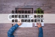 在体校毕业后，你有哪些职业选择？，体校毕业后，你的选择是什么？