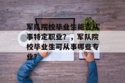 军队院校毕业生能否从事特定职业？，军队院校毕业生可从事哪些专业？