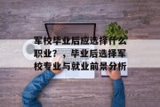 军校毕业后应选择什么职业？，毕业后选择军校专业与就业前景分析