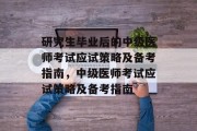 研究生毕业后的中级医师考试应试策略及备考指南，中级医师考试应试策略及备考指南
