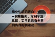 毕业生后的表白礼物——实用指南，定制毕业礼篮，实用且具有创意的表白礼物建议