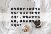大专毕业后还能读什么专科？你该关注的专业选择？，大专毕业生选专业，就业前景好还是风险大？