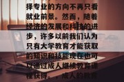 在经历了文科学科的历练之后，很多人认为选择专业的方向不再只看就业前景。然而，随着经济的发展和科技的进步，许多以前我们认为只有大学教育才能获取的知识和技能现在也可以通过成人继续教育课程获得。，成人的教育，从大学到职业发展的新途径