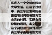 高考结束了，意味着即将进入一个全新的四年大学生活。在这个过程中，高三毕业生可能会面临着如何在暑期充实自己的时间、实现自我价值的问题。本文将就这个问题进行探讨。，高三学子面临暑假充实与自我价值实现的挑战