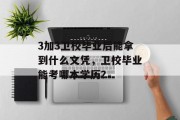 3加3卫校毕业后能拿到什么文凭，卫校毕业能考哪本学历？