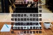 辽阳辽建毕业生考取建设工程施工项目经理证书的过程充满挑战与机遇。在辽阳辽建毕业后，考取建设工程施工项目经理证书，不仅仅意味着自我提升和职业道路的拓宽，更是一次专业技能和个人素质的考验。，辽建毕业生考取建设工程施工项目经理证书，挑战与机遇并存