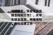 法律规定，毕业生应选择怎样的工作？，大学生就业指南，明确目标，理性选择工作