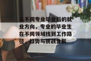 从不同专业毕业后的就业方向，专业的毕业生在不同领域找到工作路径，趋势与挑战分析