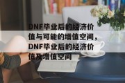DNF毕业后的经济价值与可能的增值空间，DNF毕业后的经济价值及增值空间