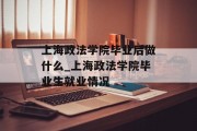 上海政法学院毕业后做什么_上海政法学院毕业生就业情况