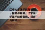 辽宁大学法学院分数线，探索与解读，辽宁大学法学院分数线，探索与解读
