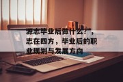 源志毕业后做什么？，志在四方，毕业后的职业规划与发展方向