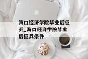 海口经济学院毕业后征兵_海口经济学院毕业后征兵条件