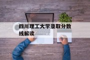 四川理工大学录取分数线解读