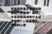 毕业的你是否曾想对教师说一声谢谢？是的，毕业后应该送些什么给老师呢？，毕业赠礼，老师的心愿