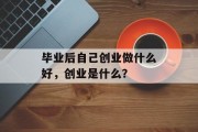 毕业后自己创业做什么好，创业是什么？