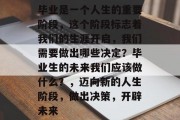 毕业是一个人生的重要阶段，这个阶段标志着我们的生涯开启，我们需要做出哪些决定？毕业生的未来我们应该做什么？，迈向新的人生阶段，做出决策，开辟未来