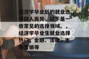 经济学毕业后的就业选择因人而异，以下是一些常见的选择领域。，经济学毕业生就业选择热门，金融、法律、市场营销等