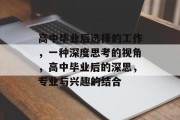 高中毕业后选择的工作，一种深度思考的视角，高中毕业后的深思，专业与兴趣的结合
