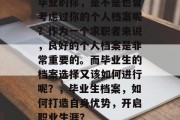 毕业的你，是不是也曾考虑过你的个人档案呢？作为一个求职者来说，良好的个人档案是非常重要的。而毕业生的档案选择又该如何进行呢？，毕业生档案，如何打造自身优势，开启职业生涯？