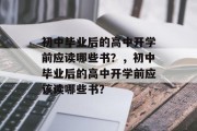 初中毕业后的高中开学前应读哪些书？，初中毕业后的高中开学前应该读哪些书？