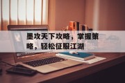 墨攻天下攻略，掌握策略，轻松征服江湖