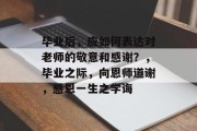 毕业后，应如何表达对老师的敬意和感谢？，毕业之际，向恩师道谢，感恩一生之学诲