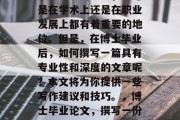 博士后的身份，无疑是职业生涯的巅峰，无论是在学术上还是在职业发展上都有着重要的地位。但是，在博士毕业后，如何撰写一篇具有专业性和深度的文章呢？本文将为你提供一些写作建议和技巧。，博士毕业论文，撰写一份专业且深度的文章技巧分享