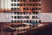 毕业多年后，许多同学还在继续学习和追求自我提升。很多人都觉得，毕业后看什么书是一个重要的问题。那么，毕业后应该看看什么书呢？以下是一些建议。，毕业几年后的读书选择，专业、小说、技术
