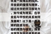 毕业后的关系与学校关系是一段难忘的经历。毕业前的憧憬与理想，经过大学的学习和努力，如今成为现实。在毕业后与学校的关系如何发展呢？以下是一些关键的因素分析。，毕业后的理想与现实，探索大学生与学校关系的关键因素分析
