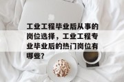工业工程毕业后从事的岗位选择，工业工程专业毕业后的热门岗位有哪些？