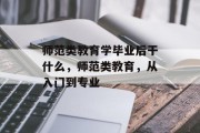 师范类教育学毕业后干什么，师范类教育，从入门到专业