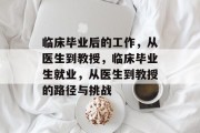 临床毕业后的工作，从医生到教授，临床毕业生就业，从医生到教授的路径与挑战