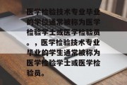 医学检验技术专业毕业的学位通常被称为医学检验学士或医学检验员。，医学检验技术专业毕业的学生通常被称为医学检验学士或医学检验员。