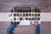 王一博毕业后做了什么？他的人生规划与选择，王一博，毕业后的音乐之路