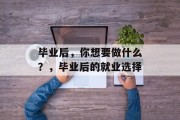 毕业后，你想要做什么？，毕业后的就业选择