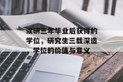 读研三年毕业后获得的学位，研究生三载深造，学位的价值与意义